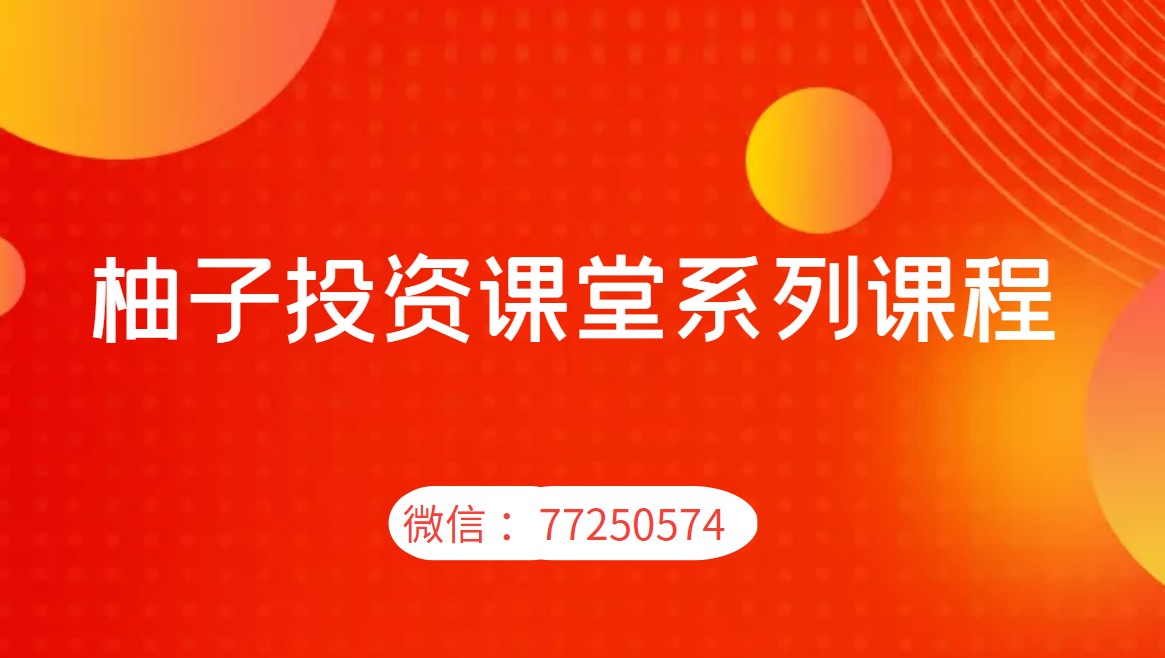 柚子投资课堂系列课程(第三期+第四期+第五期+第六期+精华版)